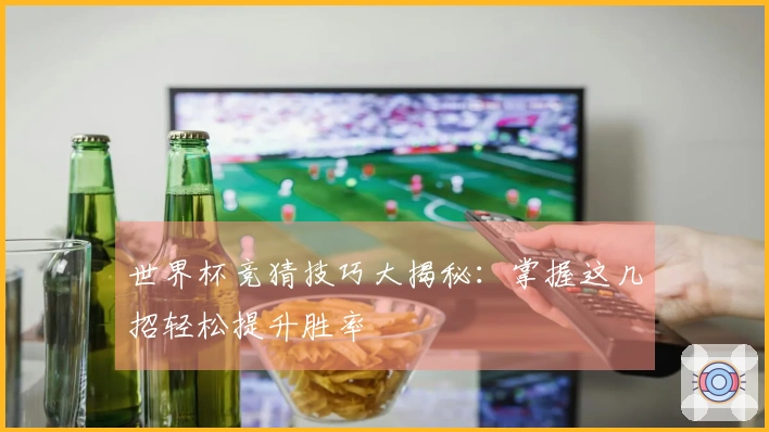 世界杯竞猜技巧大揭秘：掌握这几招轻松提升胜率