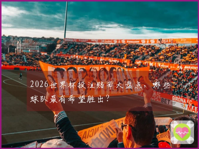 2026世界杯投注赔率大盘点，哪些球队最有希望胜出？