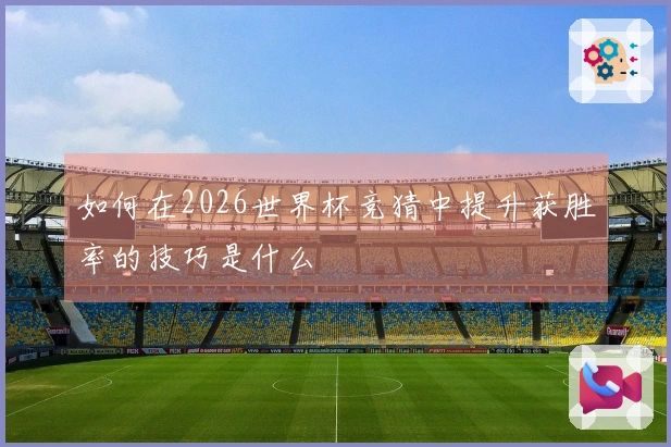 如何在2026世界杯竞猜中提升获胜率的技巧是什么