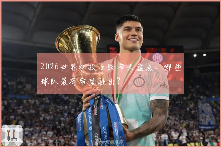 2026世界杯投注赔率大盘点，哪些球队最有希望胜出？