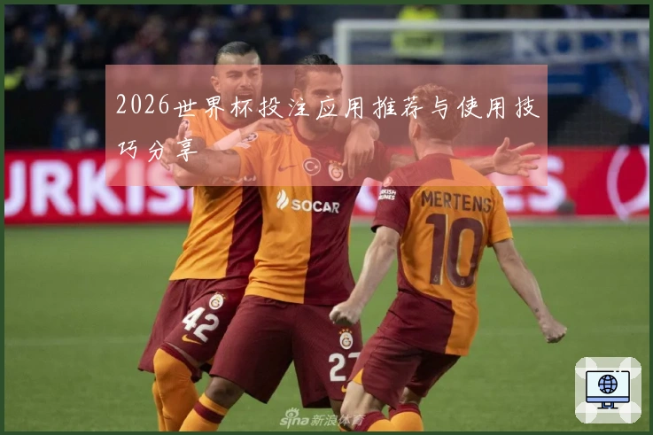 2026世界杯投注应用推荐与使用技巧分享