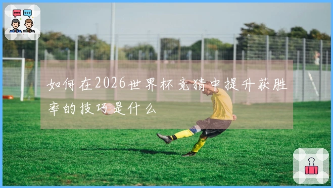 如何在2026世界杯竞猜中提升获胜率的技巧是什么