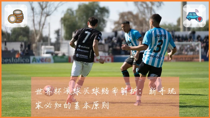 世界杯滚球买球赔率解析：新手玩家必知的基本原则