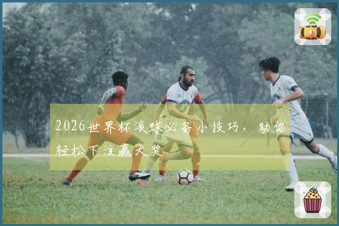 2026世界杯滚球必备小技巧，助你轻松下注赢大奖