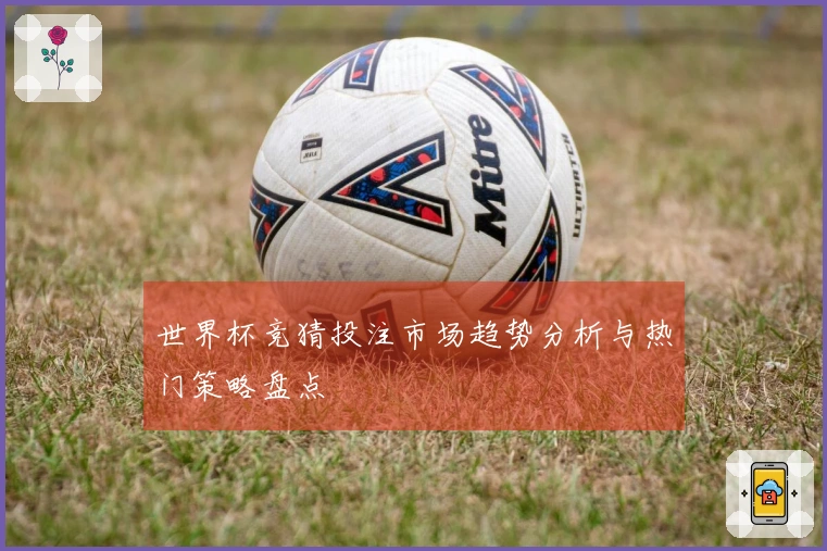 世界杯竞猜投注市场趋势分析与热门策略盘点