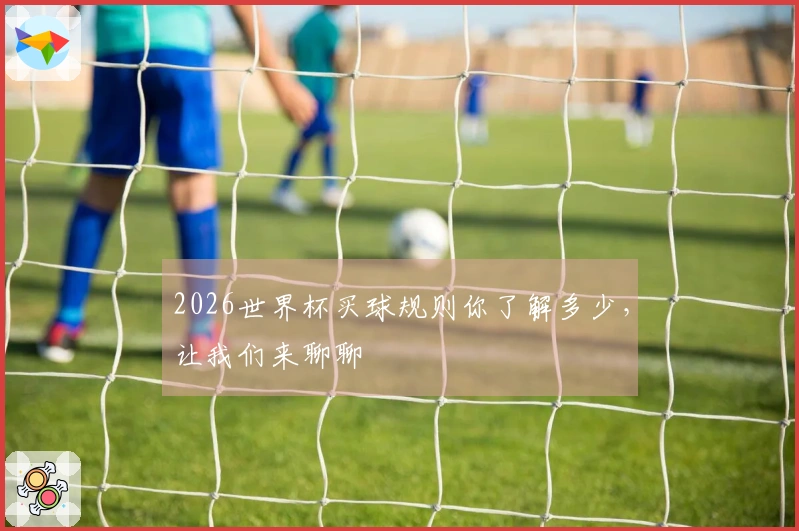 2026世界杯买球规则你了解多少，让我们来聊聊