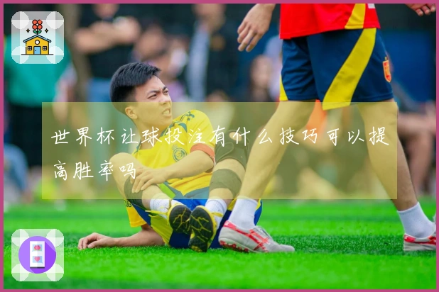 世界杯让球投注有什么技巧可以提高胜率吗