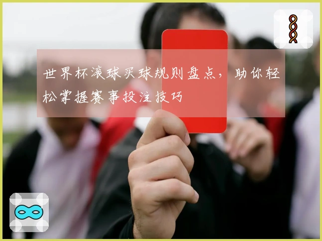 世界杯滚球买球规则盘点，助你轻松掌握赛事投注技巧