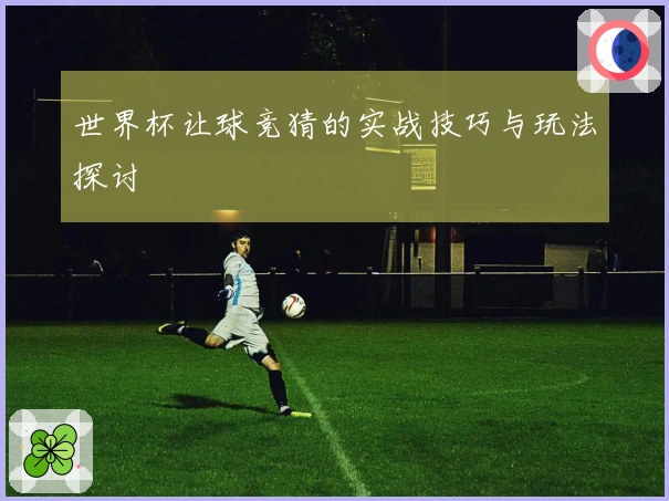 世界杯让球竞猜的实战技巧与玩法探讨