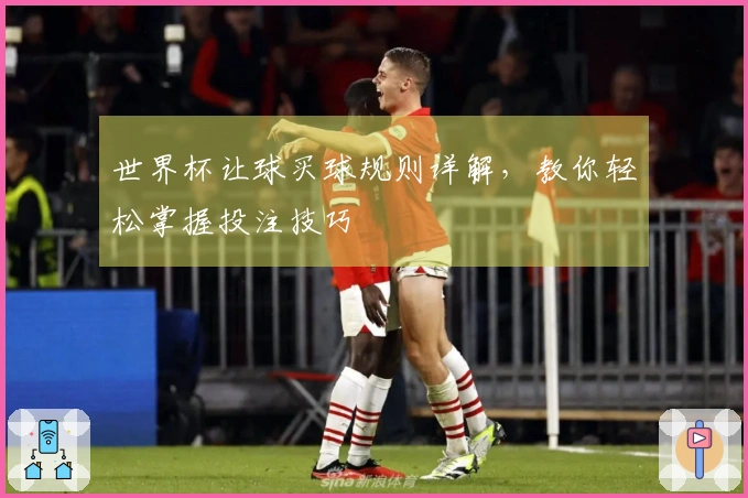 世界杯让球买球规则详解，教你轻松掌握投注技巧