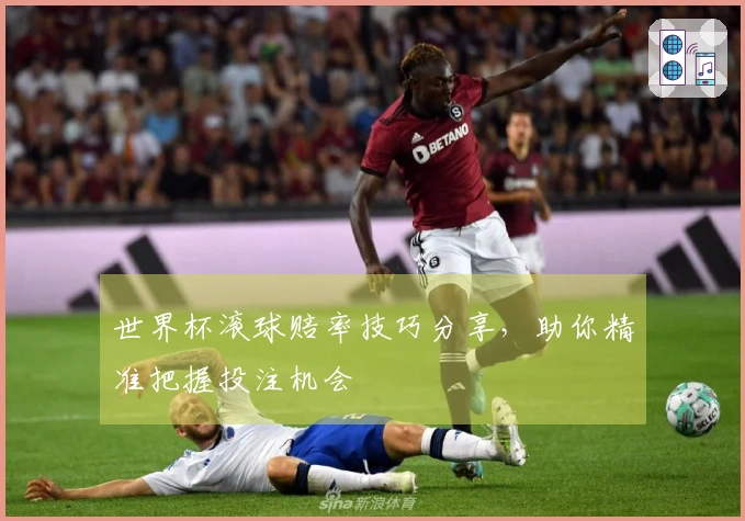 世界杯滚球赔率技巧分享，助你精准把握投注机会