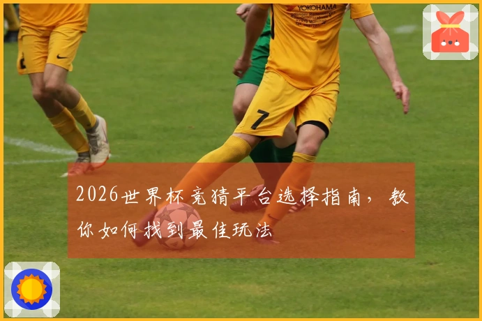 2026世界杯竞猜平台选择指南，教你如何找到最佳玩法