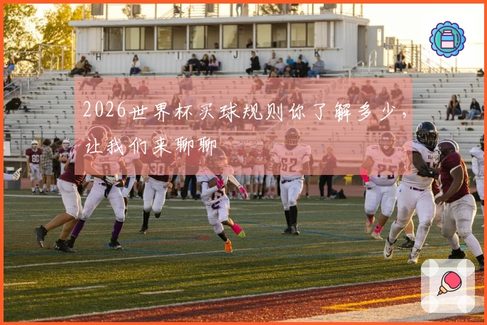 2026世界杯买球规则你了解多少，让我们来聊聊
