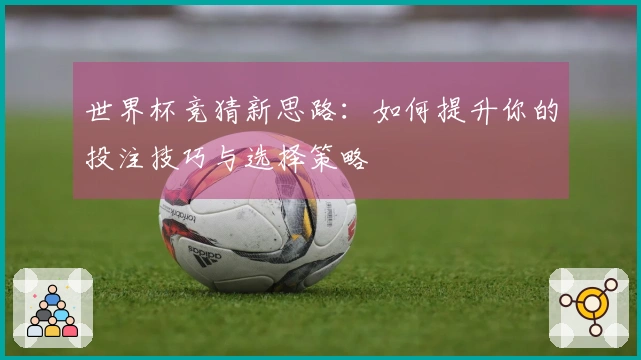世界杯竞猜新思路：如何提升你的投注技巧与选择策略