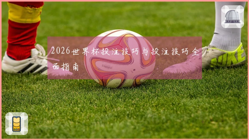 2026世界杯投注技巧与投注技巧全面指南