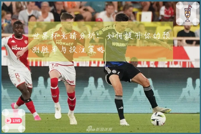 世界杯竞猜分析：如何提升你的预测胜率与投注策略
