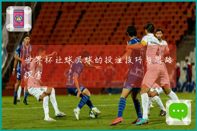 世界杯让球买球的投注技巧与思路探索