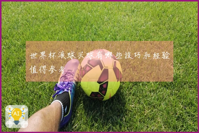 世界杯滚球买球有哪些技巧和经验值得参考