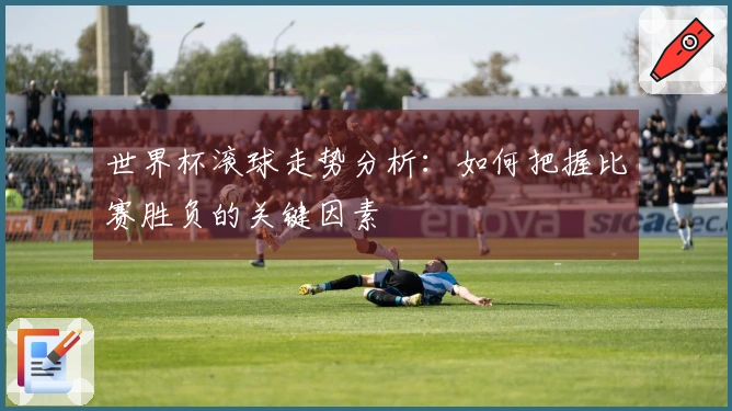 世界杯滚球走势分析：如何把握比赛胜负的关键因素