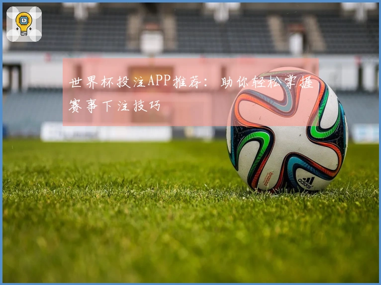 世界杯投注APP推荐：助你轻松掌握赛事下注技巧