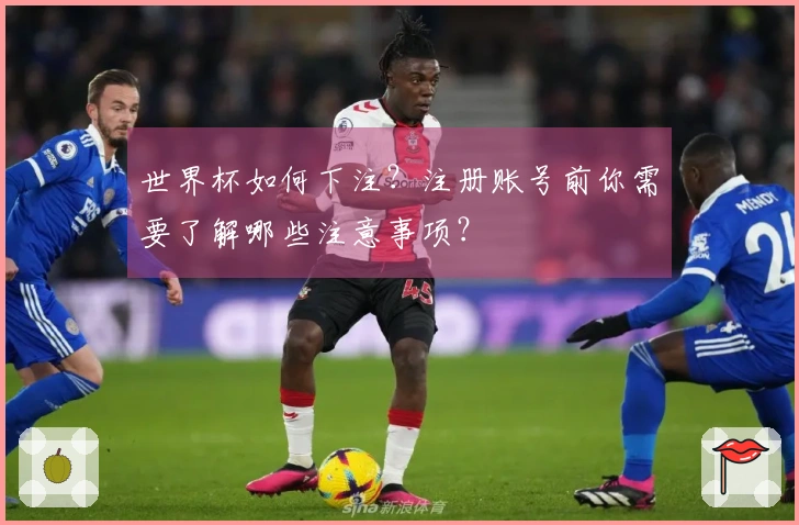 世界杯如何下注？注册账号前你需要了解哪些注意事项？