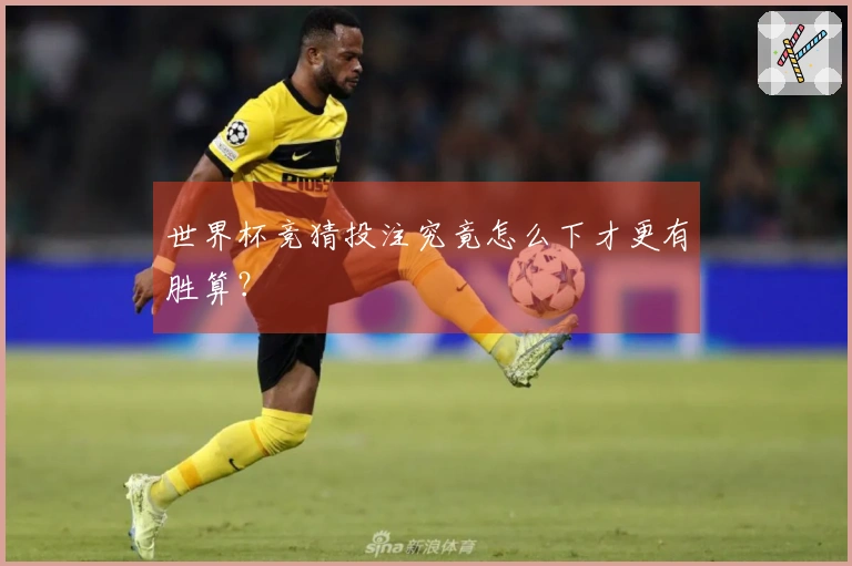 世界杯竞猜投注究竟怎么下才更有胜算？