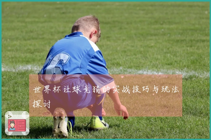 世界杯让球竞猜的实战技巧与玩法探讨
